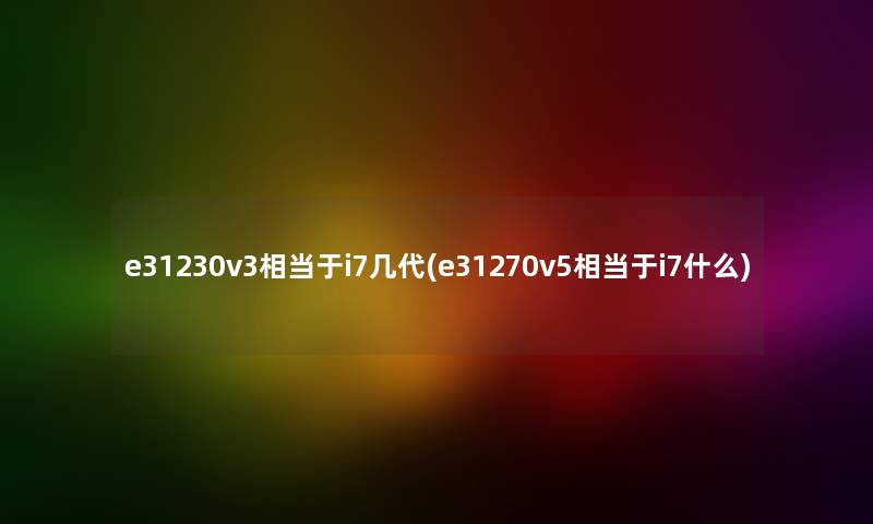 e31230v3相当于i7几代(e31270v5相当于i7什么)