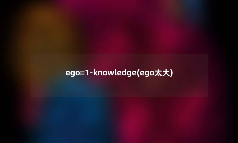 ego=1-knowledge(ego太大)