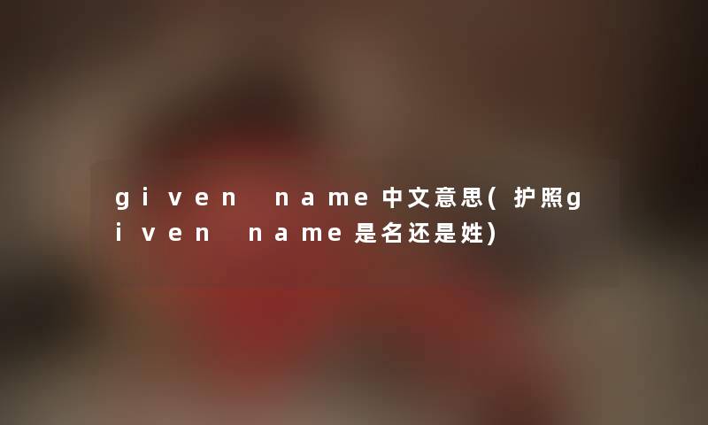 given name中文意思(护照given name是名还是姓)