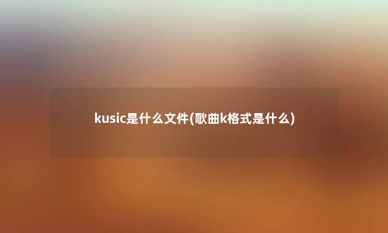 kusic是什么文件(歌曲k格式是什么)