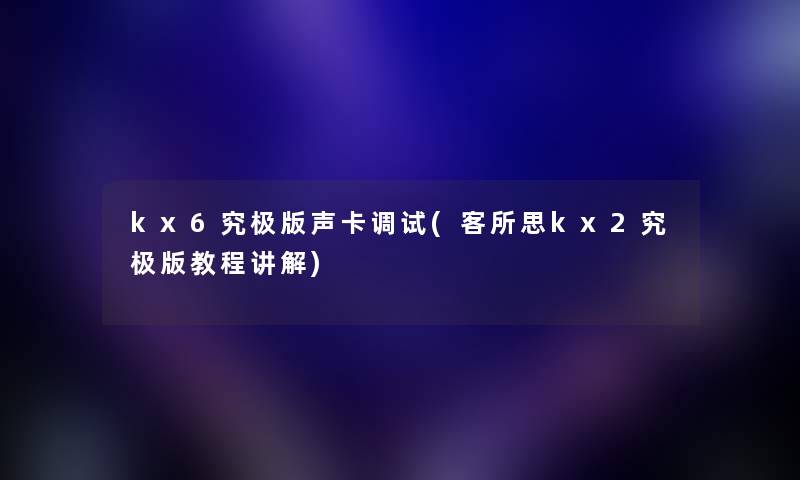 kx6究极版声卡调试(客所思kx2究极版教程讲解)