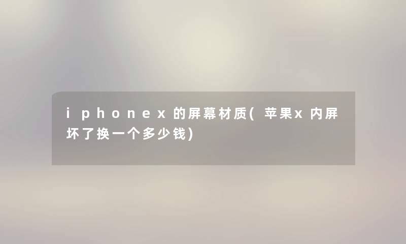 iphonex的屏幕材质(苹果x内屏坏了换一个多少钱)