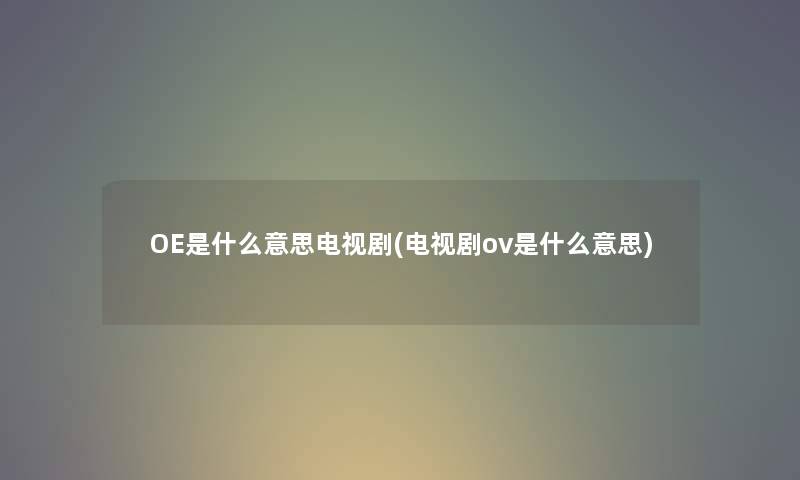 OE是什么意思电视剧(电视剧ov是什么意思)