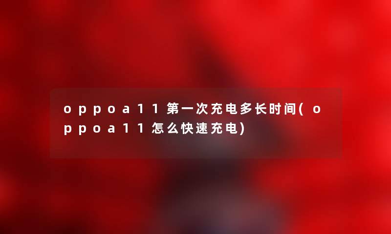 oppoa11第一次充电多长时间(oppoa11怎么快速充电)