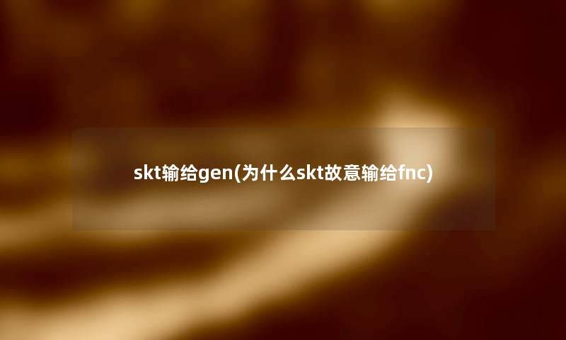 skt输给gen(为什么skt故意输给fnc)