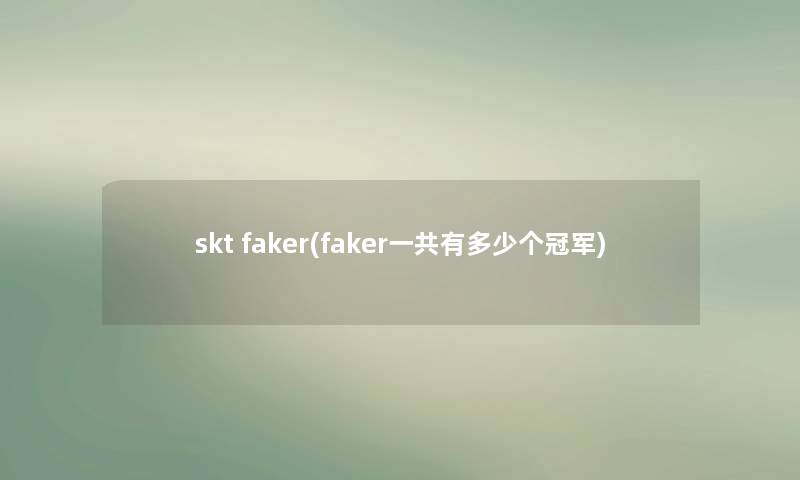 skt faker(faker一共有多少个冠军)