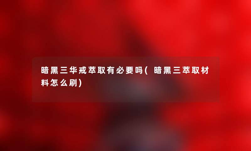 暗黑三华戒萃取有必要吗(暗黑三萃取材料怎么刷)