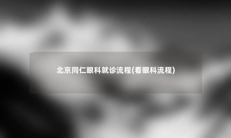 北京同仁眼科就诊流程(看眼科流程)