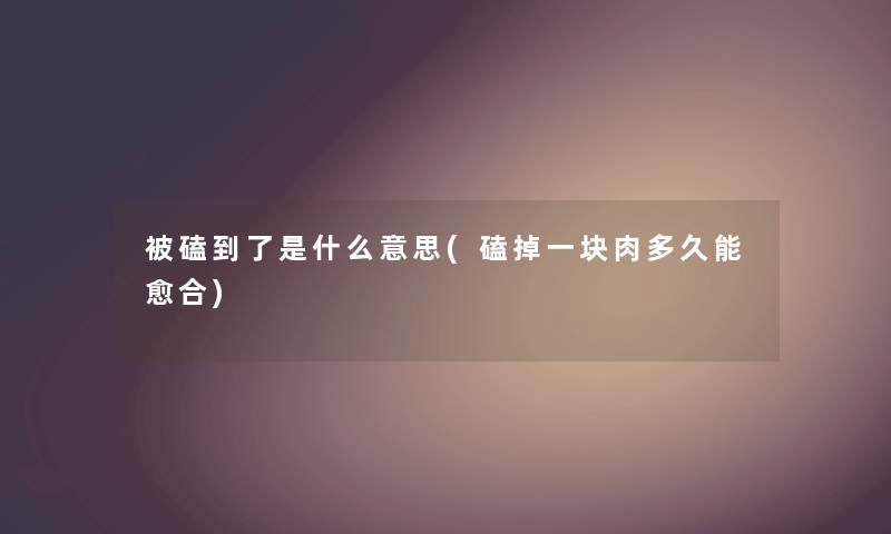 被磕到了是什么意思(磕掉一块肉多久能愈合)