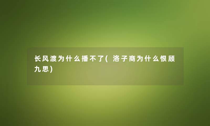 长风渡为什么播不了(洛子商为什么恨顾九思)