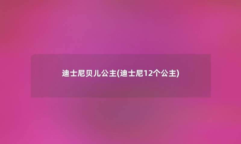 迪士尼贝儿公主(迪士尼12个公主)