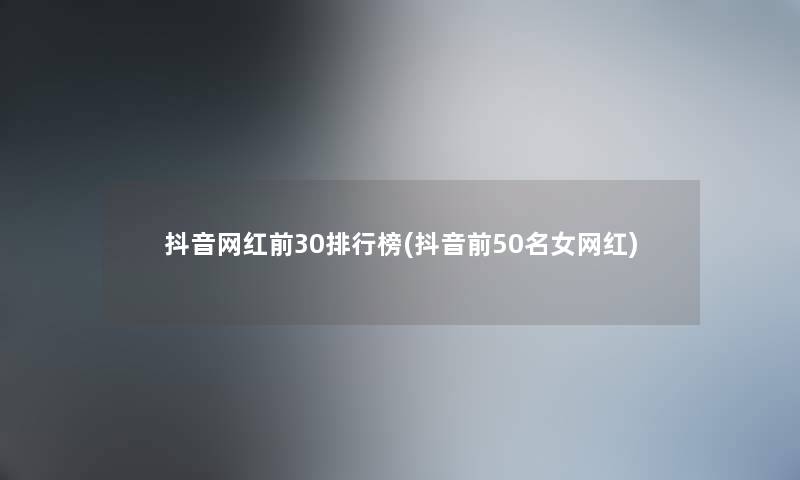 抖音网红前30整理榜(抖音前几名女网红)