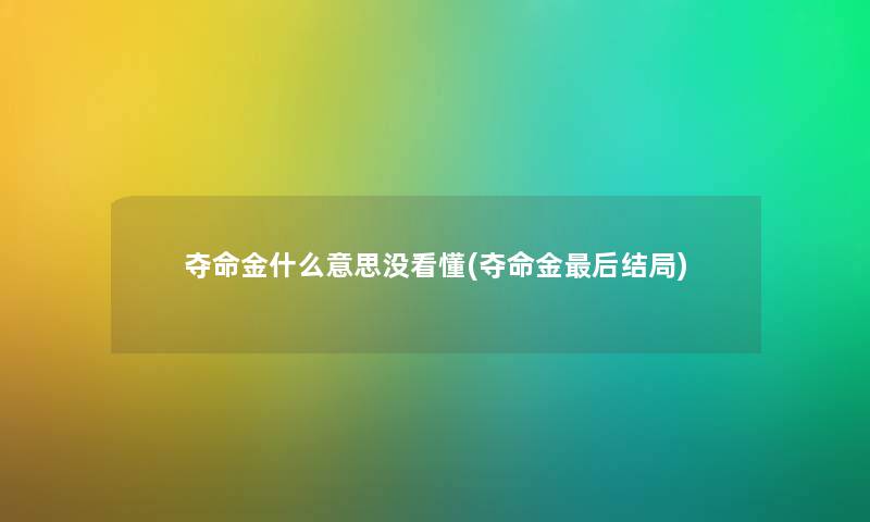 夺命金什么意思没看懂(夺命金这里要说结局)