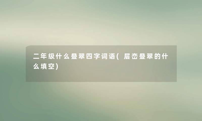 二年级什么叠翠四字词语(层峦叠翠的什么填空)