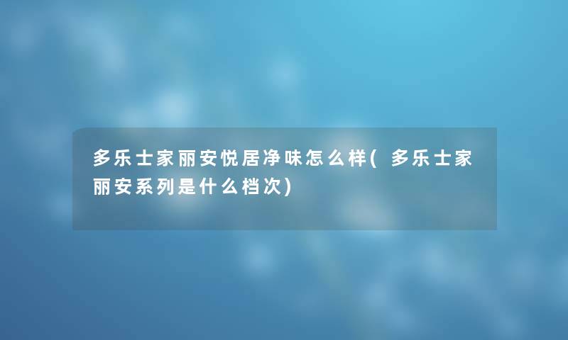 多乐士家丽安悦居净味怎么样(多乐士家丽安系列是什么档次)