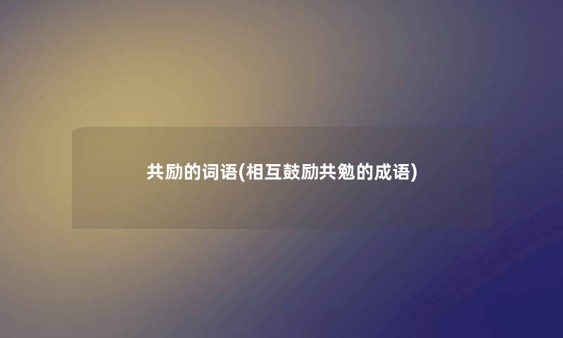 共励的词语(相互鼓励共勉的成语)