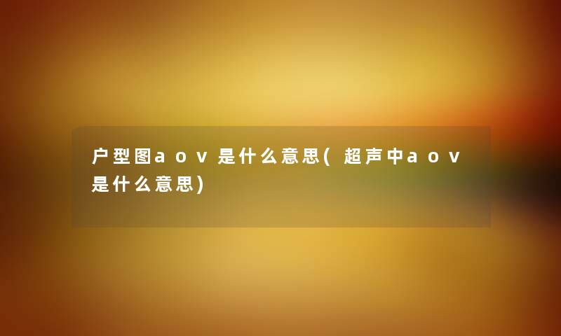 户型图aov是什么意思(超声中aov是什么意思)