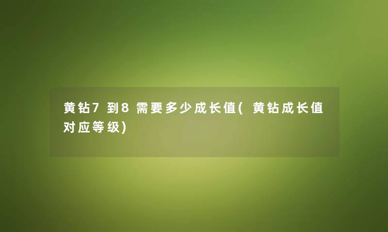 黄钻7到8需要多少成长值(黄钻成长值对应等级)