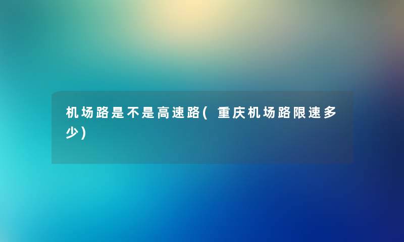 机场路是不是高速路(重庆机场路限速多少)