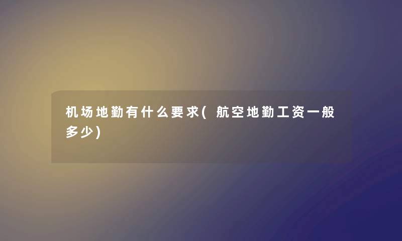 机场地勤有什么要求(航空地勤工资一般多少)