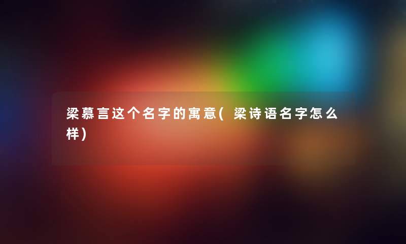 梁慕言这个名字的寓意(梁诗语名字怎么样)