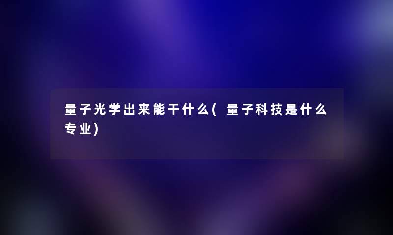 量子光学出来能干什么(量子科技是什么专业)