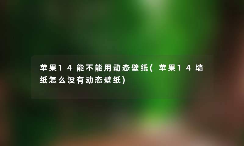 苹果14能不能用动态壁纸(苹果14墙纸怎么没有动态壁纸)