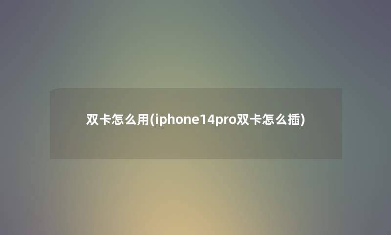 双卡怎么用(iphone14pro双卡怎么插)