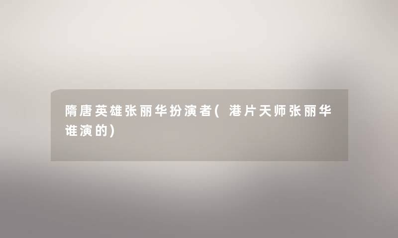 隋唐英雄张丽华扮演者(港片天师张丽华谁演的)