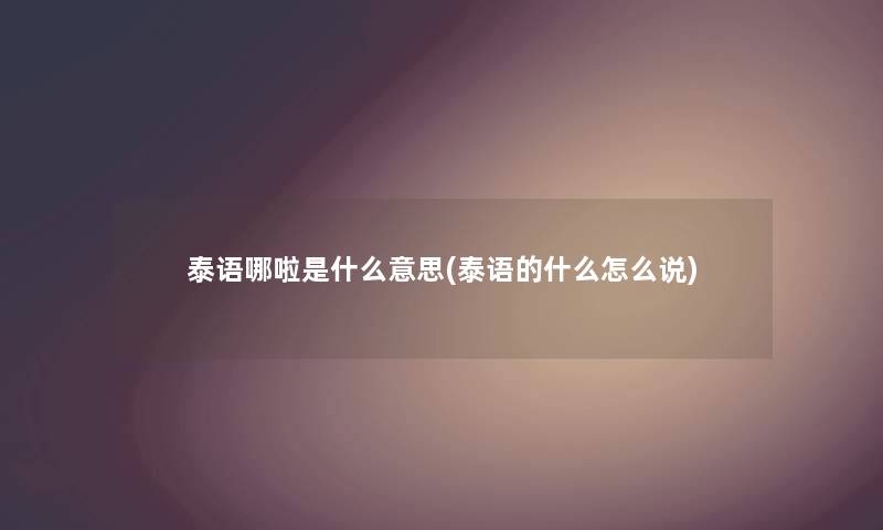 泰语哪啦是什么意思(泰语的什么怎么说)