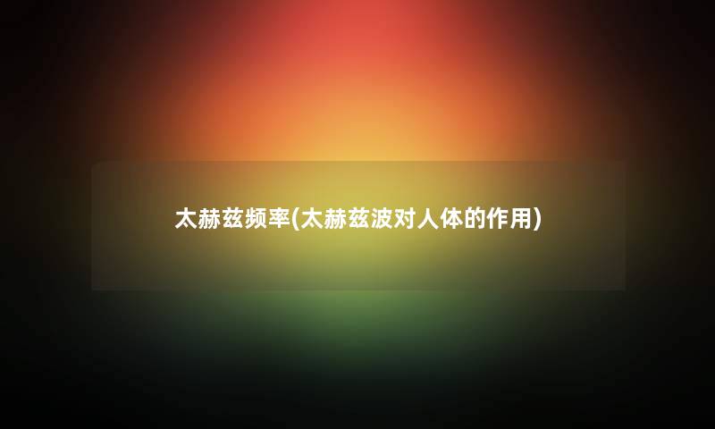 太赫兹频率(太赫兹波对人体的作用)