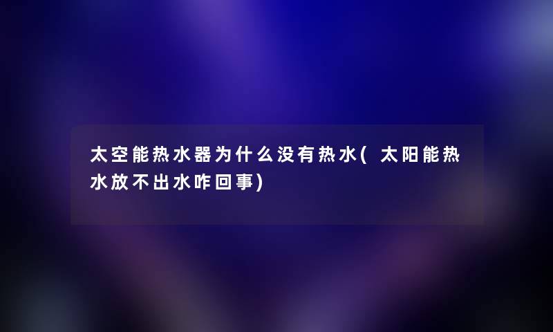 太空能热水器为什么没有热水(太阳能热水放不出水咋回事)