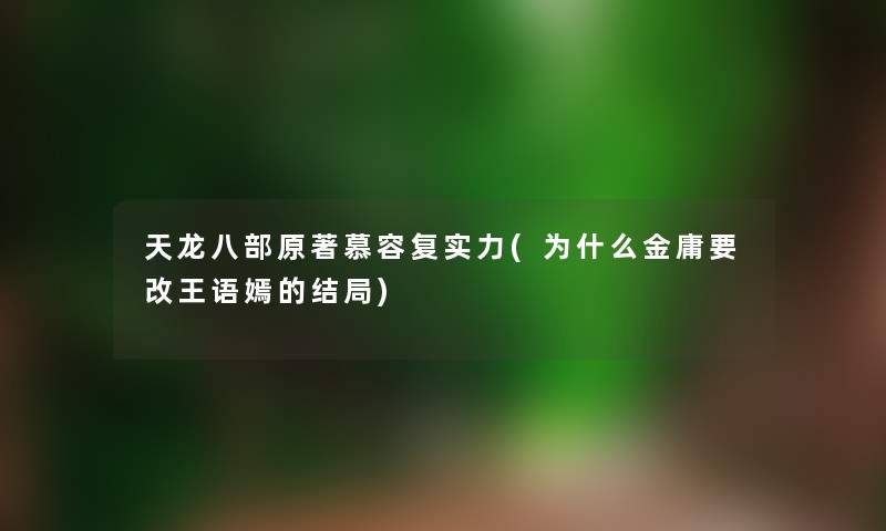 天龙八部原著慕容复实力(为什么金庸要改王语嫣的结局)