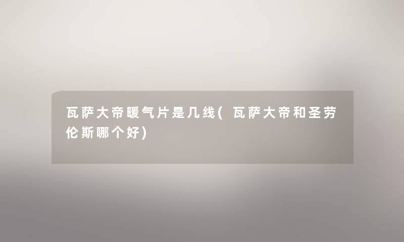 瓦萨大帝暖气片是几线(瓦萨大帝和圣劳伦斯哪个好)