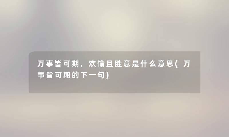 万事皆可期,欢愉且胜意是什么意思(万事皆可期的下一句)