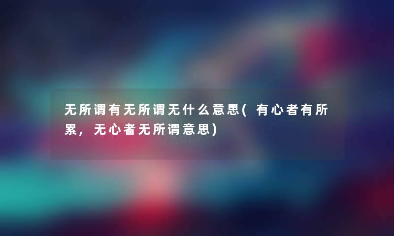 无所谓有无所谓无什么意思(有心者有所累,无心者无所谓意思)