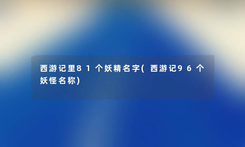 西游记里81个妖精名字(西游记96个妖怪名称)