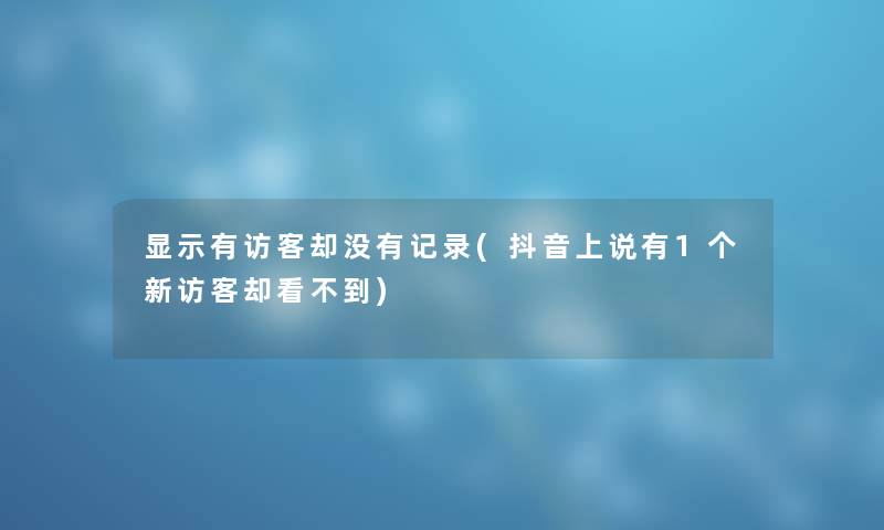 显示有访客却没有记录(抖音上说有1个新访客却看不到)