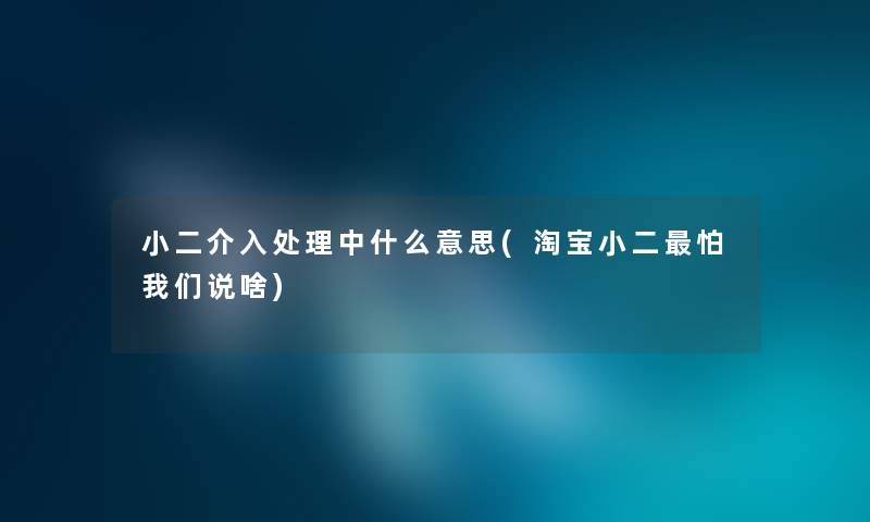 小二介入处理中什么意思(淘宝小二怕说啥)