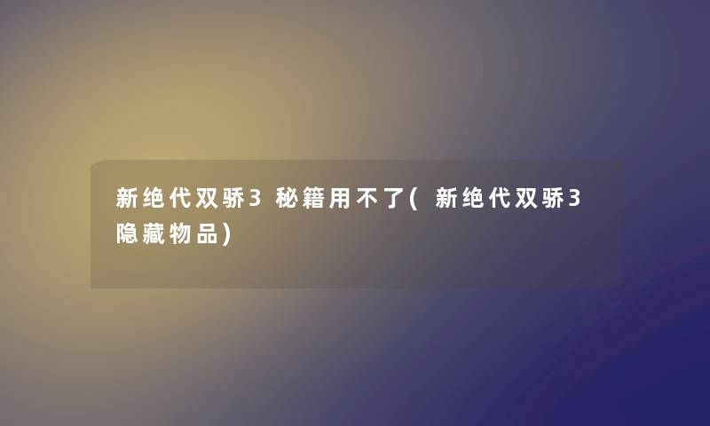 新绝代双骄3秘籍用不了(新绝代双骄3隐藏物品)