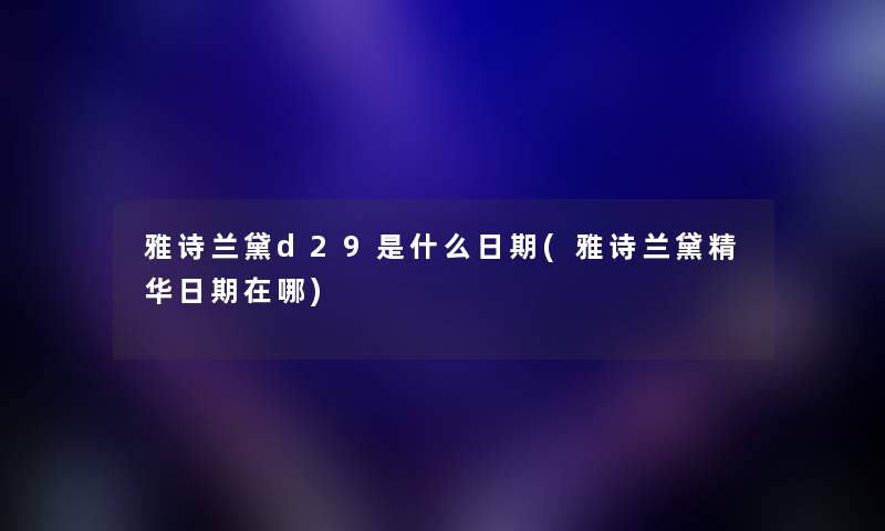 雅诗兰黛d29是什么日期(雅诗兰黛精华日期在哪)