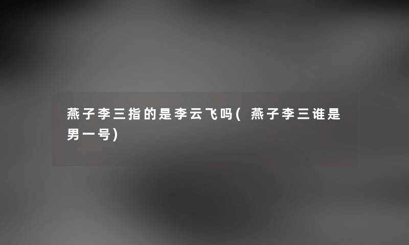 燕子李三指的是李云飞吗(燕子李三谁是男一号)