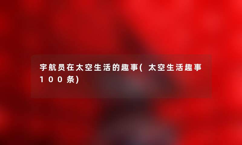 宇航员在太空生活的趣事(太空生活趣事100条)