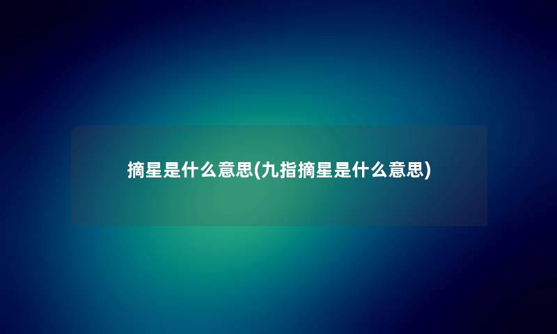 摘星是什么意思(九指摘星是什么意思)