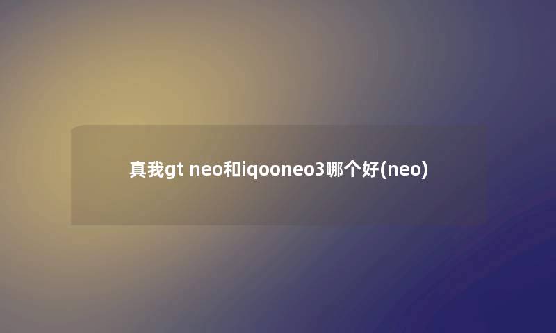 真我gt neo和iqooneo3哪个好(neo)