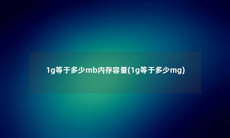 1g等于多少mb内存容量(1g等于多少mg)