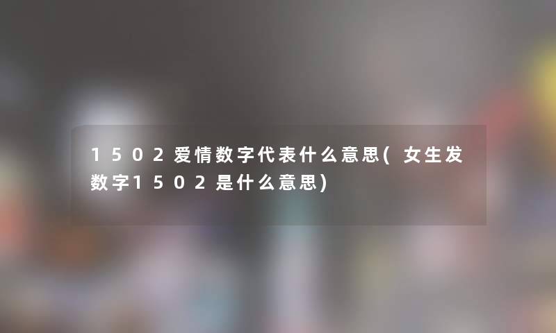 1502爱情数字代表什么意思(女生发数字1502是什么意思)