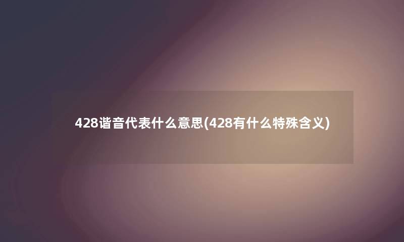 428谐音代表什么意思(428有什么特殊含义)