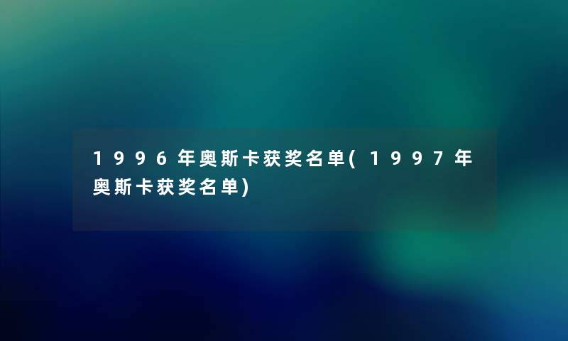 1996年奥斯卡获奖名单(1997年奥斯卡获奖名单)