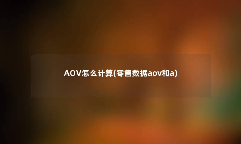 AOV怎么计算(零售数据aov和a)